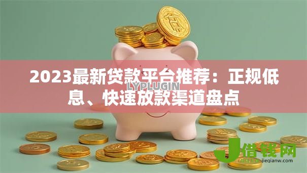 2023最新贷款平台推荐:正规低息、快速放款渠道盘点 2023最新贷款平台推荐:正规低息、快速放款渠道盘点