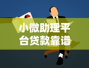 小微助理平台贷款靠谱吗?申请条件+真实利率解析 小微助理平台贷款靠谱吗?申请条件+真实利率解析