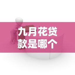 九月花贷款是哪个平台的？正规贷款产品解析