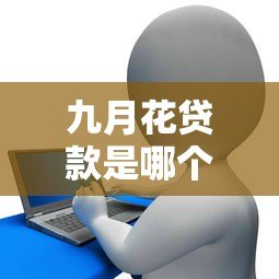 九月花贷款是哪个平台的？正规贷款产品解析