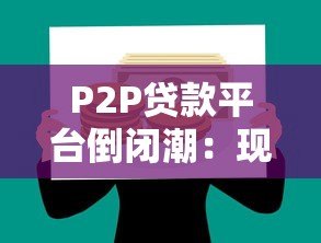 P2P贷款平台倒闭潮:现状、原因与影响分析 P2P贷款平台倒闭潮:现状、原因与影响分析