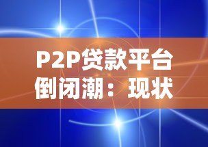 P2P贷款平台倒闭潮:现状、原因与影响分析 P2P贷款平台倒闭潮:现状、原因与影响分析