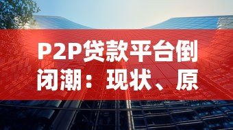 P2P贷款平台倒闭潮:现状、原因与影响分析 P2P贷款平台倒闭潮:现状、原因与影响分析