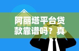 阿丽塔平台贷款靠谱吗?真实评测与防骗指南 阿丽塔平台贷款靠谱吗?真实评测与防骗指南