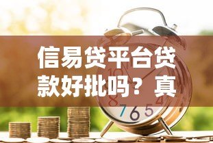 信易贷平台贷款好批吗?真实条件、流程及用户反馈解析 信易贷平台贷款好批吗?真实条件、流程及用户反馈解析