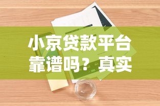 小京贷款平台靠谱吗?真实用户评价和安全性解析 小京贷款平台靠谱吗?真实用户评价和安全性解析