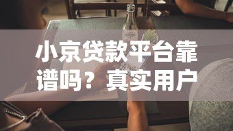 小京贷款平台靠谱吗?真实用户评价和安全性解析 小京贷款平台靠谱吗?真实用户评价和安全性解析