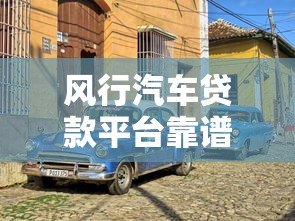 风行汽车贷款平台靠谱吗?真实评测与用户经验分享 风行汽车贷款平台靠谱吗?真实评测与用户经验分享