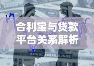 合利宝与贷款平台关系解析:支付工具还是借贷入口? 合利宝与贷款平台关系解析:支付工具还是借贷入口?