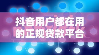 抖音用户都在用的正规贷款平台推荐 抖音用户都在用的正规贷款平台推荐