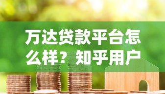 万达贷款平台怎么样？知乎用户真实评价及申请攻略