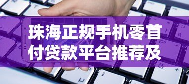 珠海正规手机零首付贷款平台推荐及申请攻略 珠海正规手机零首付贷款平台推荐及申请攻略