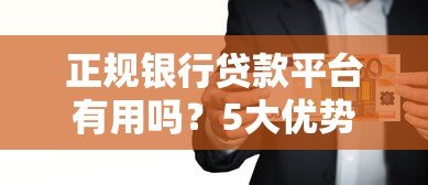 正规银行贷款平台有用吗?5大优势与3点注意事项解析 正规银行贷款平台有用吗?5大优势与3点注意事项解析