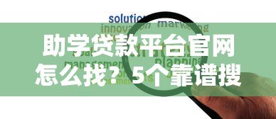助学贷款平台官网怎么找？5个靠谱搜索方法推荐
