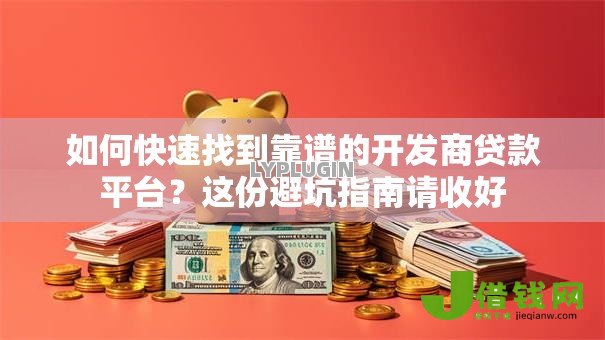 如何快速找到靠谱的开发商贷款平台?这份避坑指南请收好 如何快速找到靠谱的开发商贷款平台?这份避坑指南请收好