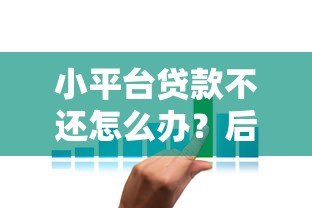 小平台贷款不还怎么办?后果、应对策略与补救方法详解 小平台贷款不还怎么办?后果、应对策略与补救方法详解