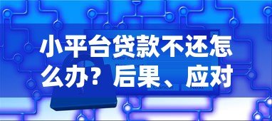 小平台贷款不还怎么办?后果、应对策略与补救方法详解 小平台贷款不还怎么办?后果、应对策略与补救方法详解
