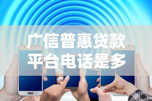 广信普惠贷款平台电话是多少?官方客服热线及办理指南 广信普惠贷款平台电话是多少?官方客服热线及办理指南