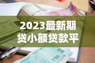 2023最新期贷小额贷款平台推荐及申请攻略 2023最新期贷小额贷款平台推荐及申请攻略