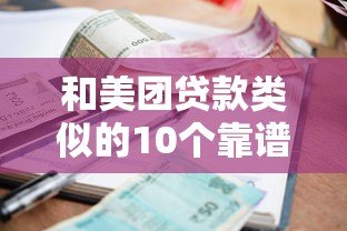 和美团贷款类似的10个靠谱平台推荐,资质、额度、利率全解析 和美团贷款类似的10个靠谱平台推荐,资质、额度、利率全解析