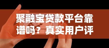 聚融宝贷款平台靠谱吗?真实用户评价与风险分析 聚融宝贷款平台靠谱吗?真实用户评价与风险分析
