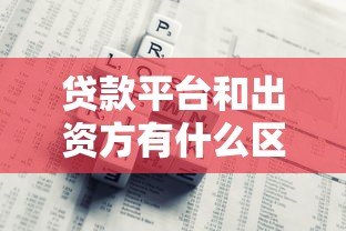 贷款平台和出资方有什么区别？一文看懂两者关系