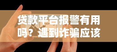 贷款平台报警有用吗?遇到诈骗应该如何处理 贷款平台报警有用吗?遇到诈骗应该如何处理