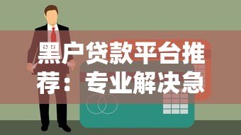 黑户贷款平台推荐:专业解决急用钱难题,快速下款攻略 黑户贷款平台推荐:专业解决急用钱难题,快速下款攻略