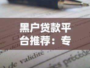 黑户贷款平台推荐:专业解决急用钱难题,快速下款攻略 黑户贷款平台推荐:专业解决急用钱难题,快速下款攻略