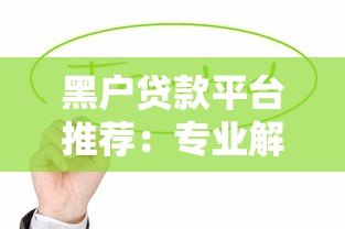 黑户贷款平台推荐:专业解决急用钱难题,快速下款攻略 黑户贷款平台推荐:专业解决急用钱难题,快速下款攻略