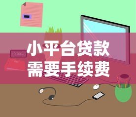 小平台贷款需要手续费吗?揭秘常见收费陷阱与注意事项 小平台贷款需要手续费吗?揭秘常见收费陷阱与注意事项
