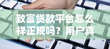致富贷款平台怎么样正规吗?用户真实评价与安全借贷指南 致富贷款平台怎么样正规吗?用户真实评价与安全借贷指南
