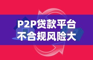 P2P贷款平台不合规风险大揭秘:这些陷阱要当心 P2P贷款平台不合规风险大揭秘:这些陷阱要当心