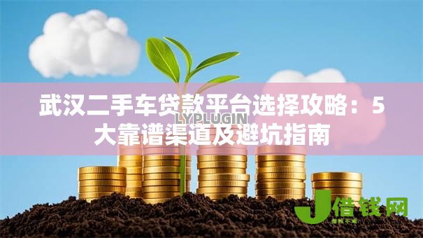 武汉二手车贷款平台选择攻略:5大靠谱渠道及避坑指南 武汉二手车贷款平台选择攻略:5大靠谱渠道及避坑指南
