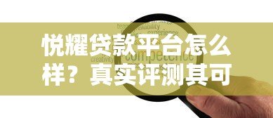 悦耀贷款平台怎么样?真实评测其可靠性与服务体验 悦耀贷款平台怎么样?真实评测其可靠性与服务体验