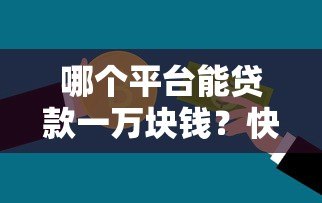 哪个平台能贷款一万块钱?快速借款平台推荐及注意事项 哪个平台能贷款一万块钱?快速借款平台推荐及注意事项