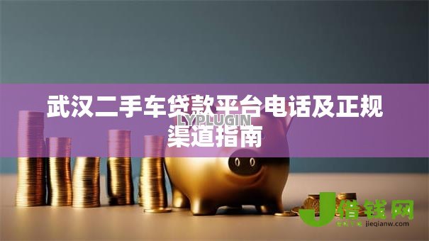 武汉二手车贷款平台电话及正规渠道指南