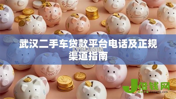 武汉二手车贷款平台电话及正规渠道指南