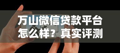 万山微信贷款平台怎么样?真实评测与用户反馈解析 万山微信贷款平台怎么样?真实评测与用户反馈解析