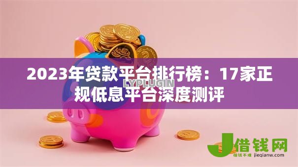 2023年贷款平台排行榜：17家正规低息平台深度测评