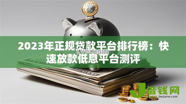 2023年正规贷款平台排行榜:快速放款低息平台测评 2023年正规贷款平台排行榜:快速放款低息平台测评