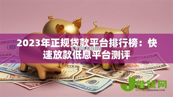2023年正规贷款平台排行榜:快速放款低息平台测评 2023年正规贷款平台排行榜:快速放款低息平台测评