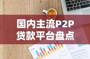 国内主流P2P贷款平台盘点及选择指南