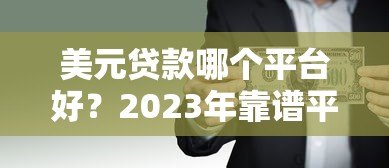 美元贷款哪个平台好？2023年靠谱平台推荐及避坑指南