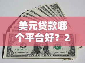 美元贷款哪个平台好？2023年靠谱平台推荐及避坑指南