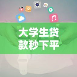 大学生贷款秒下平台推荐及申请全攻略 大学生贷款秒下平台推荐及申请全攻略