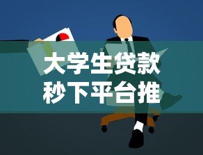 大学生贷款秒下平台推荐及申请全攻略 大学生贷款秒下平台推荐及申请全攻略