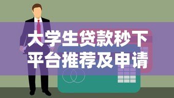 大学生贷款秒下平台推荐及申请全攻略 大学生贷款秒下平台推荐及申请全攻略