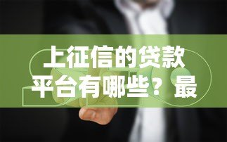 上征信的贷款平台有哪些?最新名单与避坑指南 上征信的贷款平台有哪些?最新名单与避坑指南