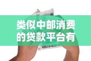 类似中邮消费的贷款平台有哪些?这5个正规低息平台推荐 类似中邮消费的贷款平台有哪些?这5个正规低息平台推荐